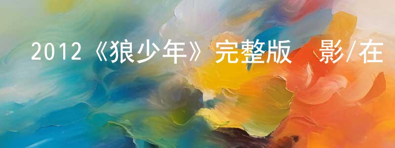 蔡毅的個人主頁,2012《狼少年》完整版電影/在線觀看/百度云-美劇天堂